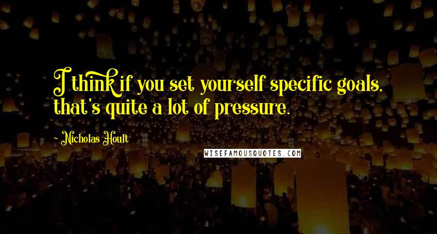 Nicholas Hoult Quotes: I think if you set yourself specific goals, that's quite a lot of pressure.