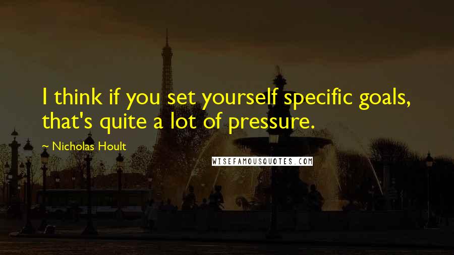 Nicholas Hoult Quotes: I think if you set yourself specific goals, that's quite a lot of pressure.