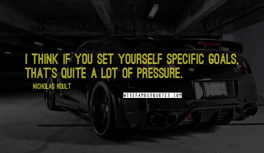 Nicholas Hoult Quotes: I think if you set yourself specific goals, that's quite a lot of pressure.