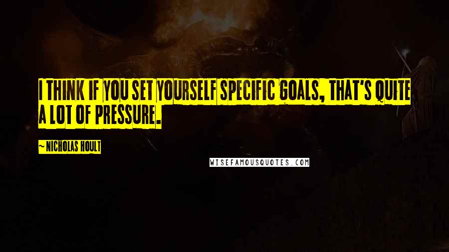 Nicholas Hoult Quotes: I think if you set yourself specific goals, that's quite a lot of pressure.