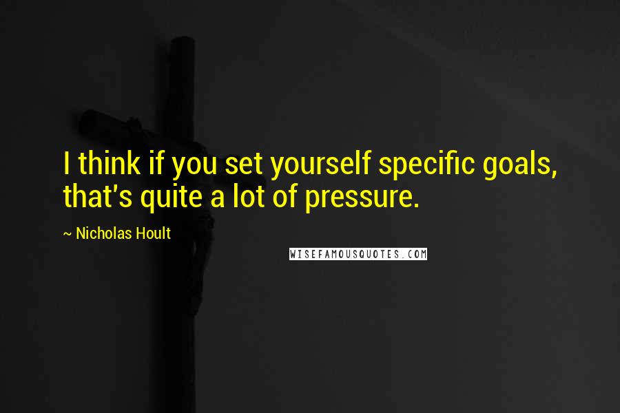 Nicholas Hoult Quotes: I think if you set yourself specific goals, that's quite a lot of pressure.