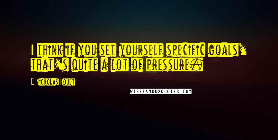 Nicholas Hoult Quotes: I think if you set yourself specific goals, that's quite a lot of pressure.