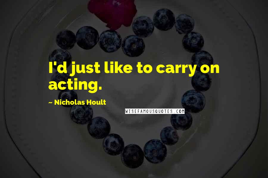 Nicholas Hoult Quotes: I'd just like to carry on acting.