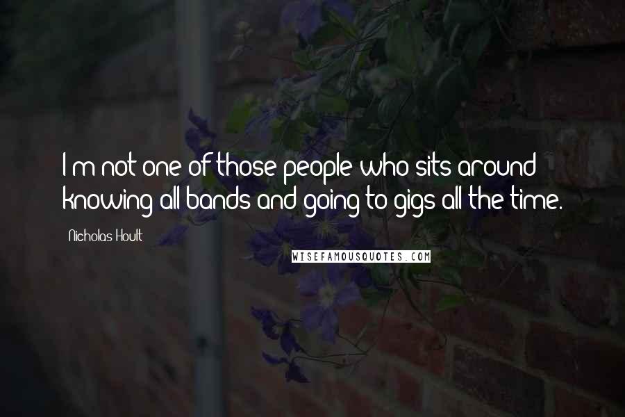 Nicholas Hoult Quotes: I'm not one of those people who sits around knowing all bands and going to gigs all the time.