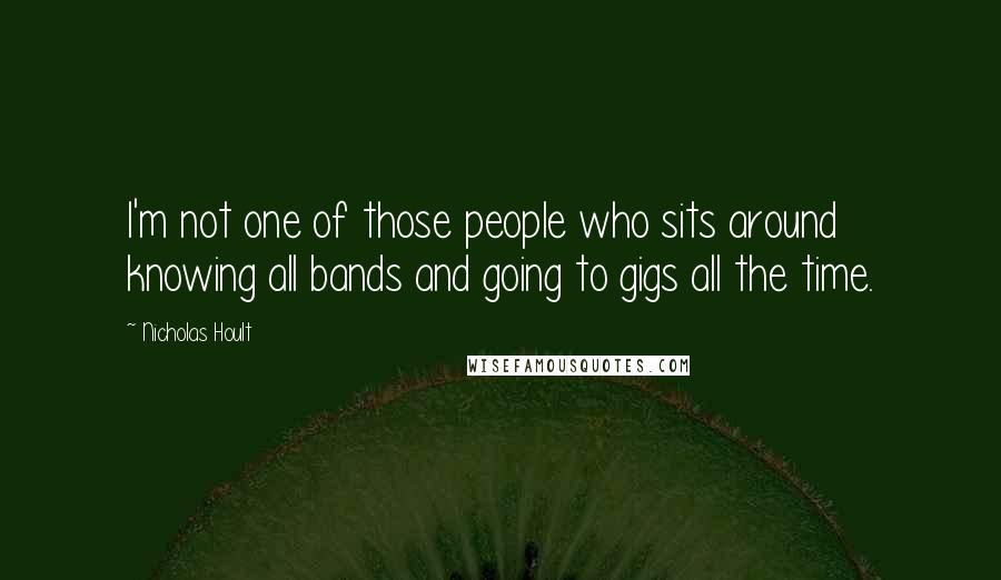 Nicholas Hoult Quotes: I'm not one of those people who sits around knowing all bands and going to gigs all the time.