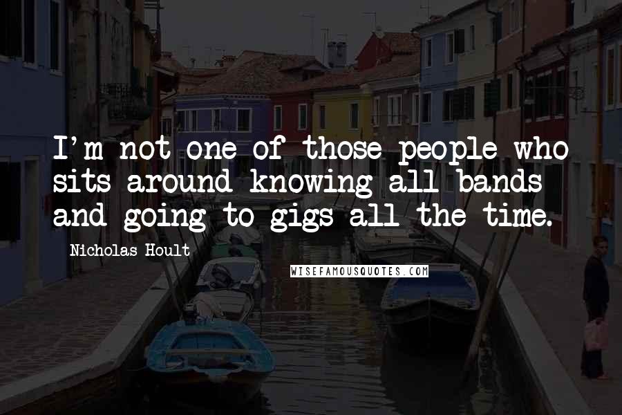 Nicholas Hoult Quotes: I'm not one of those people who sits around knowing all bands and going to gigs all the time.