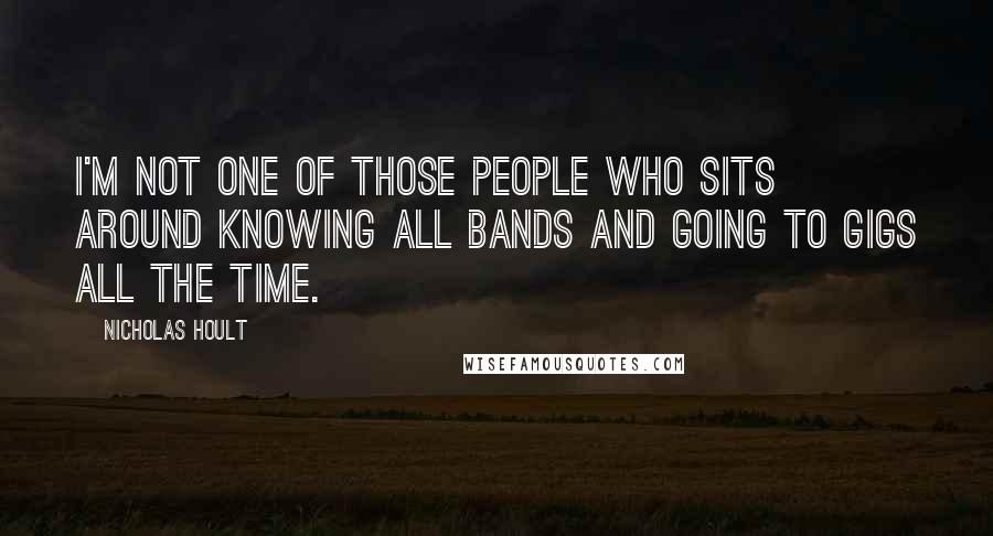 Nicholas Hoult Quotes: I'm not one of those people who sits around knowing all bands and going to gigs all the time.