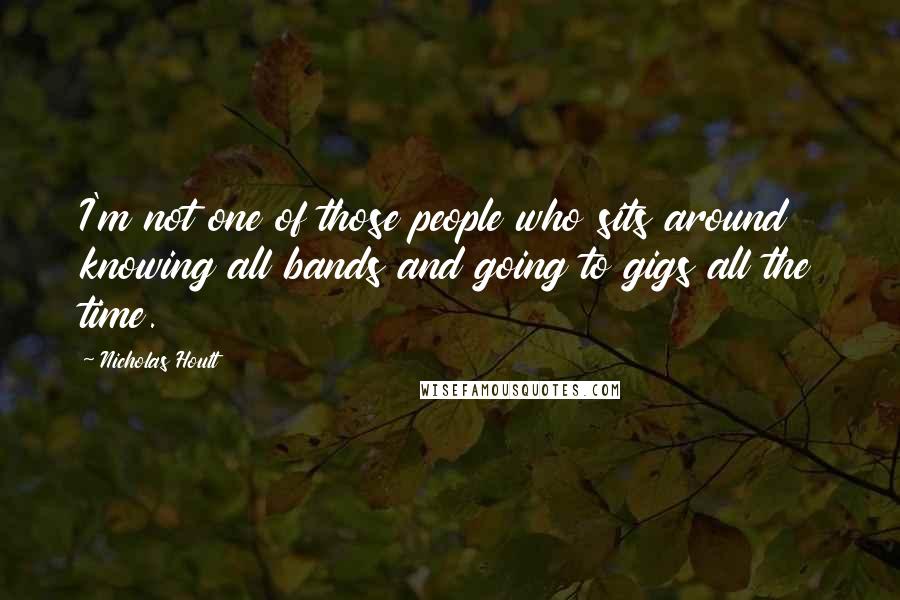 Nicholas Hoult Quotes: I'm not one of those people who sits around knowing all bands and going to gigs all the time.