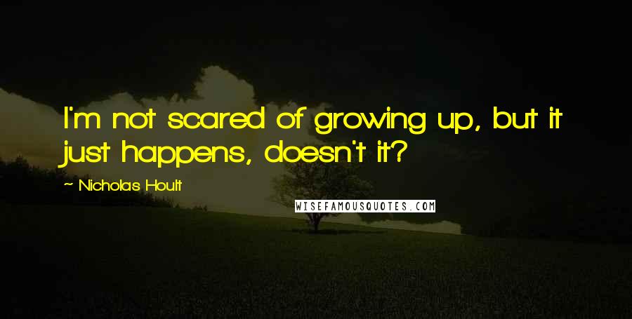 Nicholas Hoult Quotes: I'm not scared of growing up, but it just happens, doesn't it?