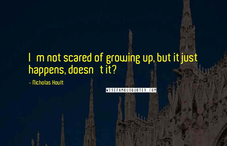 Nicholas Hoult Quotes: I'm not scared of growing up, but it just happens, doesn't it?