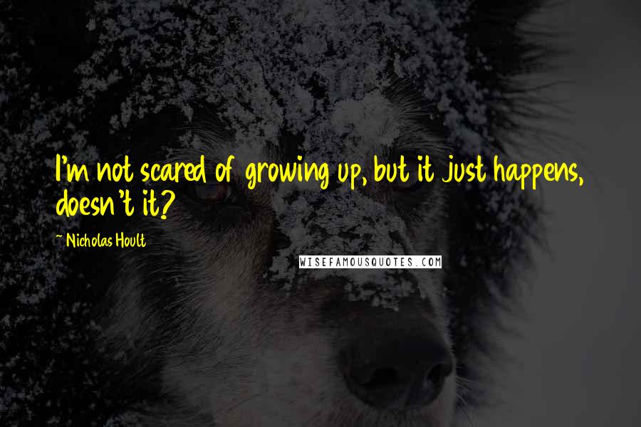 Nicholas Hoult Quotes: I'm not scared of growing up, but it just happens, doesn't it?