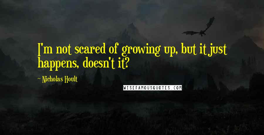 Nicholas Hoult Quotes: I'm not scared of growing up, but it just happens, doesn't it?