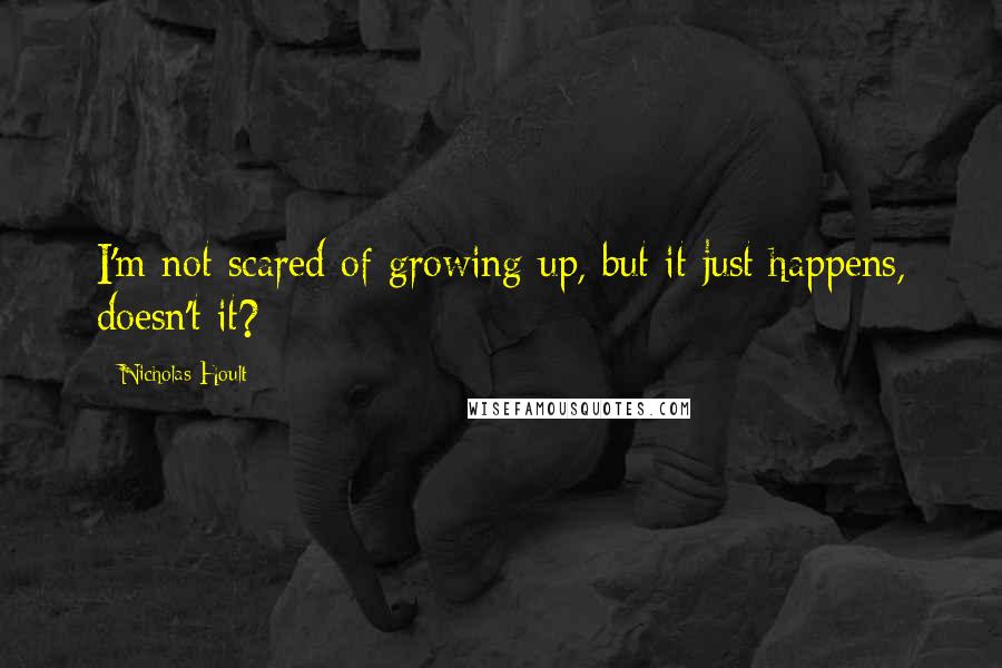 Nicholas Hoult Quotes: I'm not scared of growing up, but it just happens, doesn't it?