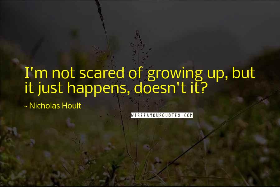 Nicholas Hoult Quotes: I'm not scared of growing up, but it just happens, doesn't it?