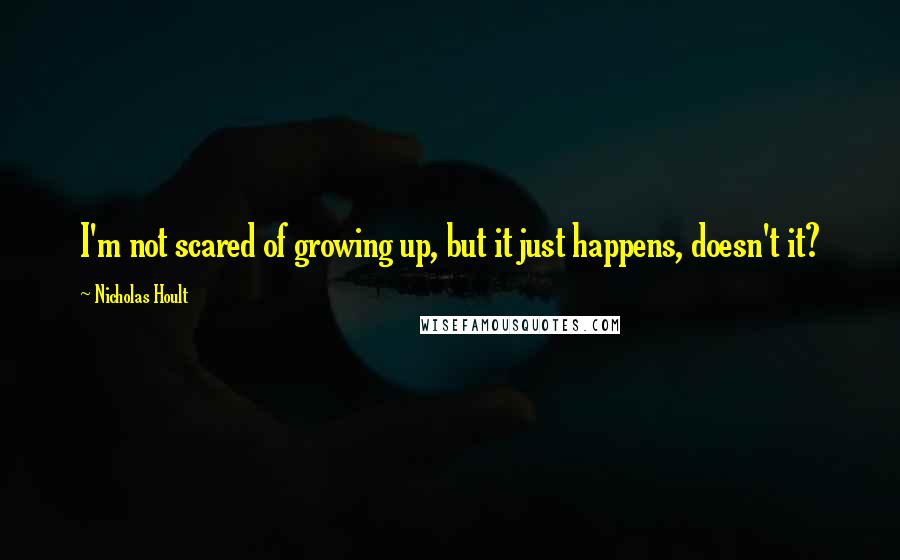 Nicholas Hoult Quotes: I'm not scared of growing up, but it just happens, doesn't it?