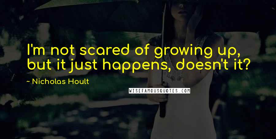 Nicholas Hoult Quotes: I'm not scared of growing up, but it just happens, doesn't it?