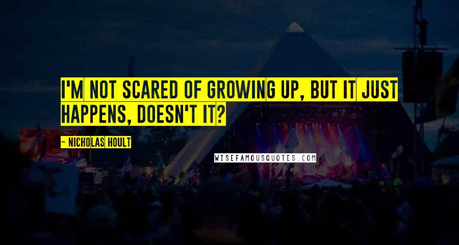 Nicholas Hoult Quotes: I'm not scared of growing up, but it just happens, doesn't it?