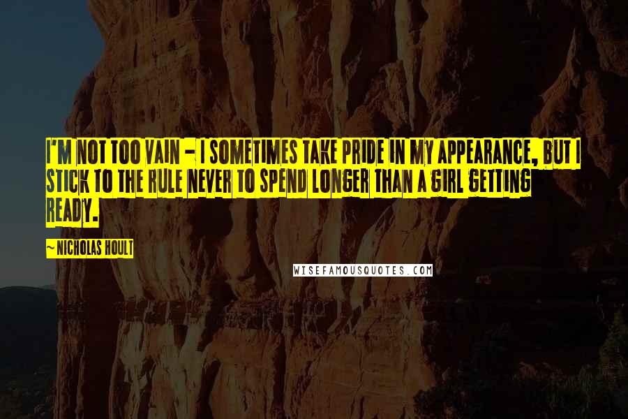 Nicholas Hoult Quotes: I'm not too vain - I sometimes take pride in my appearance, but I stick to the rule never to spend longer than a girl getting ready.