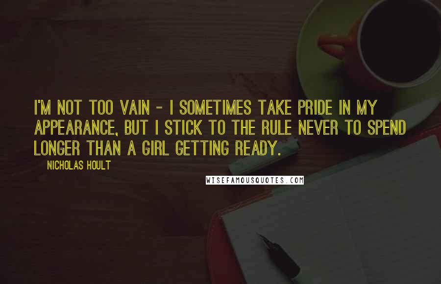 Nicholas Hoult Quotes: I'm not too vain - I sometimes take pride in my appearance, but I stick to the rule never to spend longer than a girl getting ready.