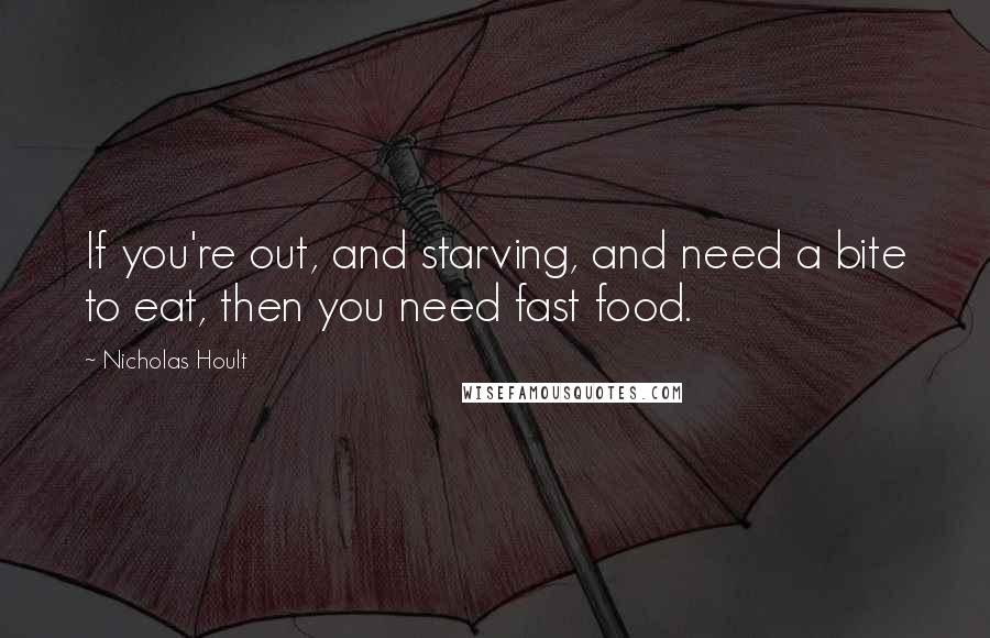 Nicholas Hoult Quotes: If you're out, and starving, and need a bite to eat, then you need fast food.