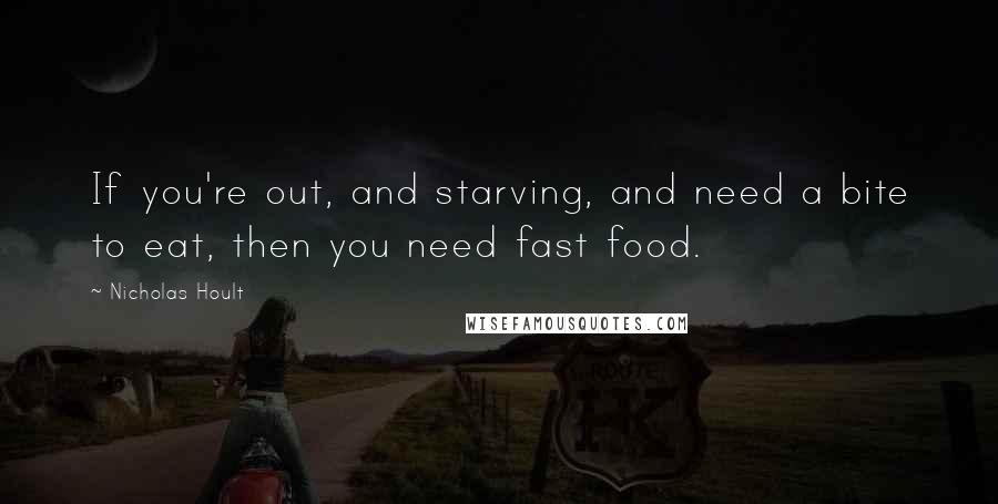 Nicholas Hoult Quotes: If you're out, and starving, and need a bite to eat, then you need fast food.