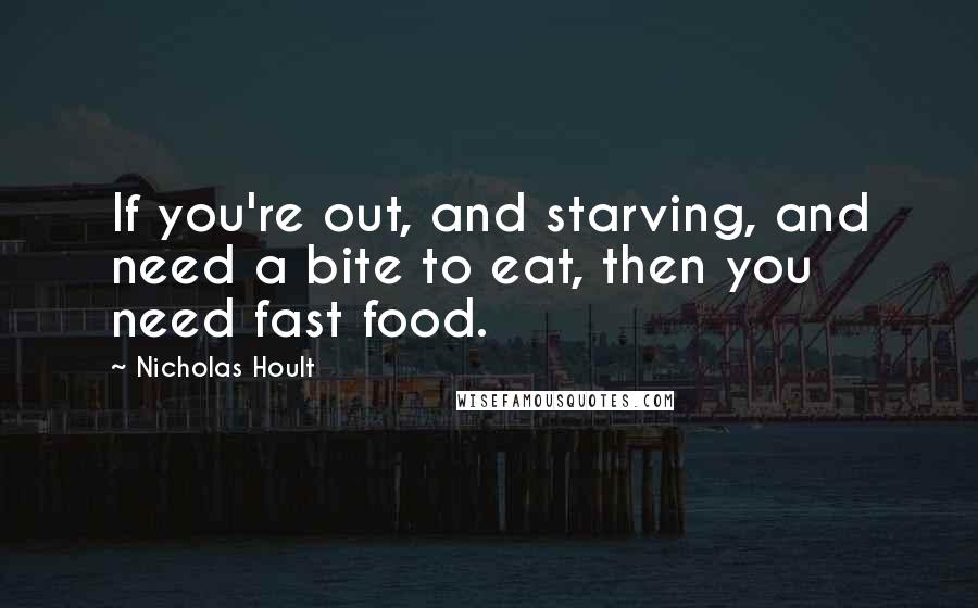 Nicholas Hoult Quotes: If you're out, and starving, and need a bite to eat, then you need fast food.