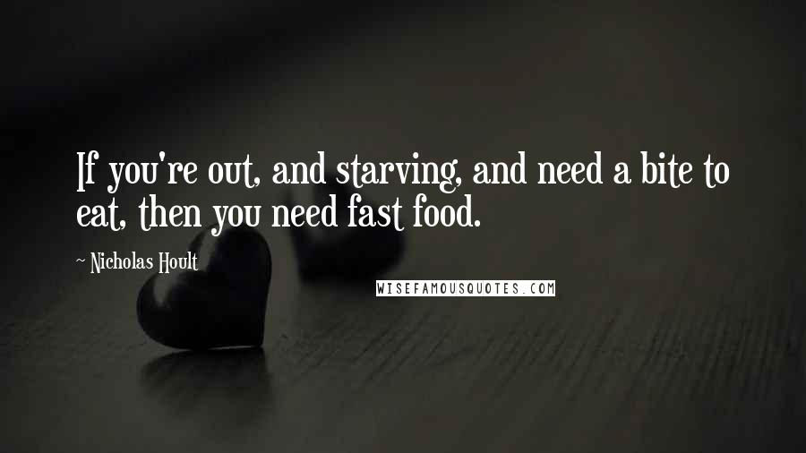 Nicholas Hoult Quotes: If you're out, and starving, and need a bite to eat, then you need fast food.