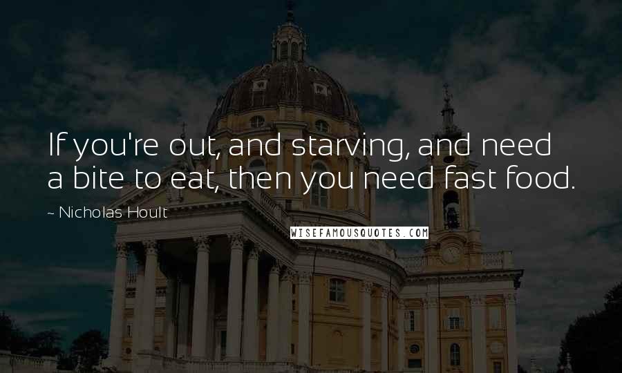Nicholas Hoult Quotes: If you're out, and starving, and need a bite to eat, then you need fast food.