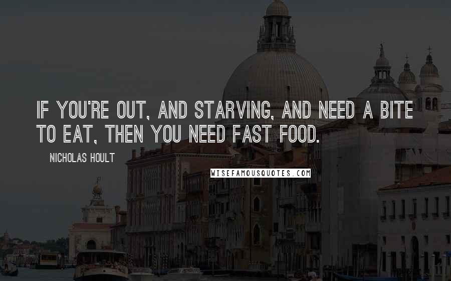 Nicholas Hoult Quotes: If you're out, and starving, and need a bite to eat, then you need fast food.