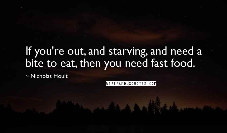 Nicholas Hoult Quotes: If you're out, and starving, and need a bite to eat, then you need fast food.