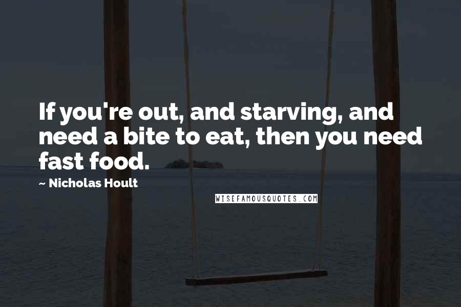 Nicholas Hoult Quotes: If you're out, and starving, and need a bite to eat, then you need fast food.