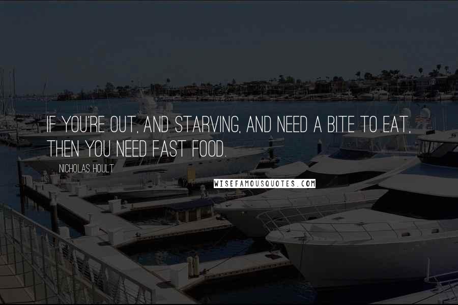 Nicholas Hoult Quotes: If you're out, and starving, and need a bite to eat, then you need fast food.