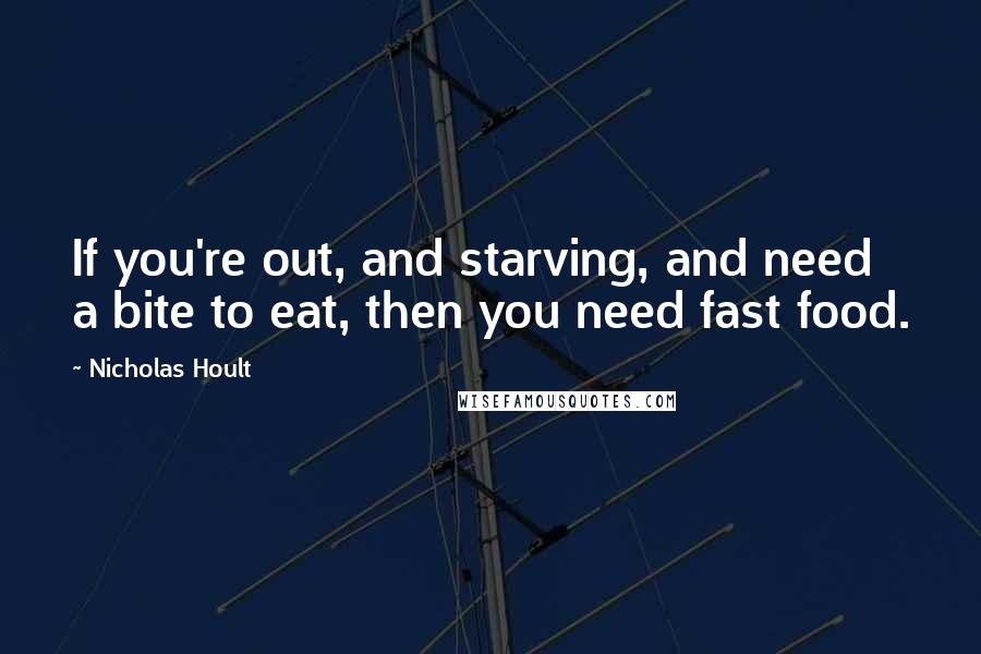 Nicholas Hoult Quotes: If you're out, and starving, and need a bite to eat, then you need fast food.