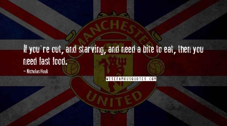 Nicholas Hoult Quotes: If you're out, and starving, and need a bite to eat, then you need fast food.