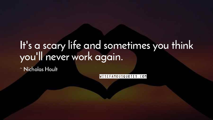 Nicholas Hoult Quotes: It's a scary life and sometimes you think you'll never work again.