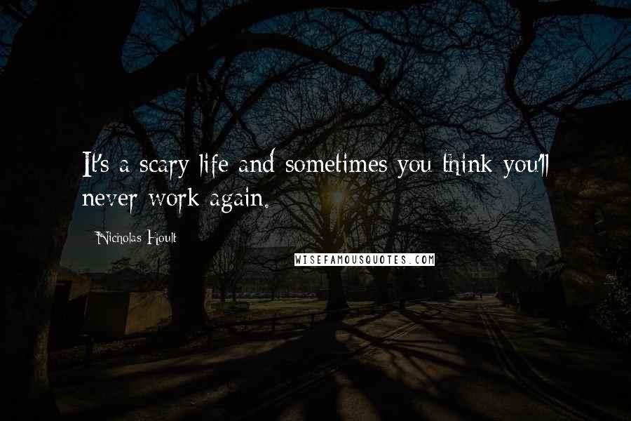 Nicholas Hoult Quotes: It's a scary life and sometimes you think you'll never work again.