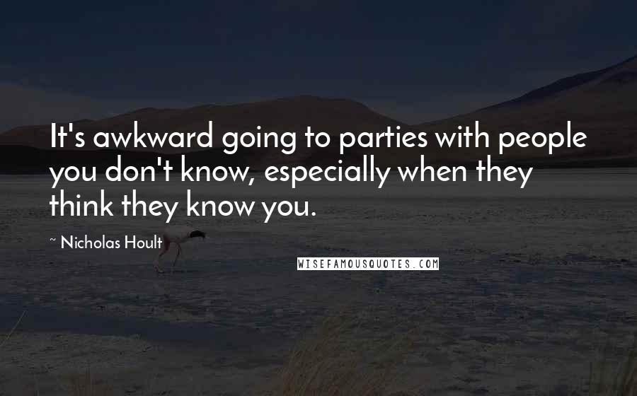 Nicholas Hoult Quotes: It's awkward going to parties with people you don't know, especially when they think they know you.