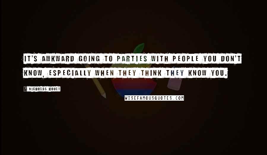 Nicholas Hoult Quotes: It's awkward going to parties with people you don't know, especially when they think they know you.