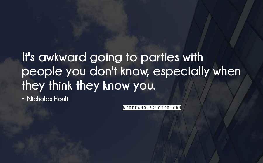 Nicholas Hoult Quotes: It's awkward going to parties with people you don't know, especially when they think they know you.