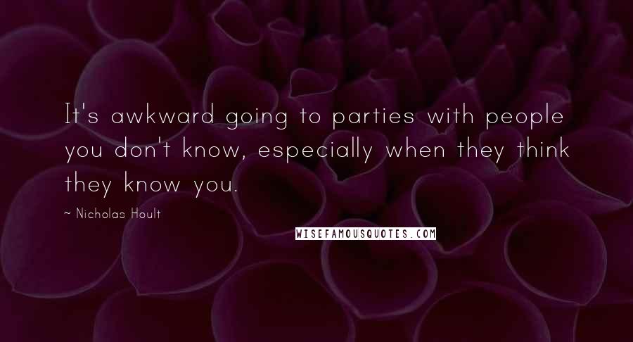 Nicholas Hoult Quotes: It's awkward going to parties with people you don't know, especially when they think they know you.