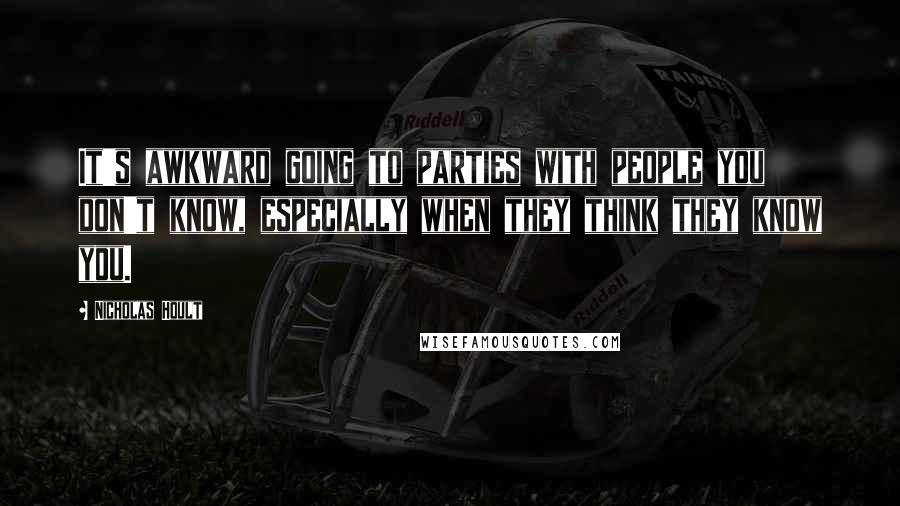 Nicholas Hoult Quotes: It's awkward going to parties with people you don't know, especially when they think they know you.