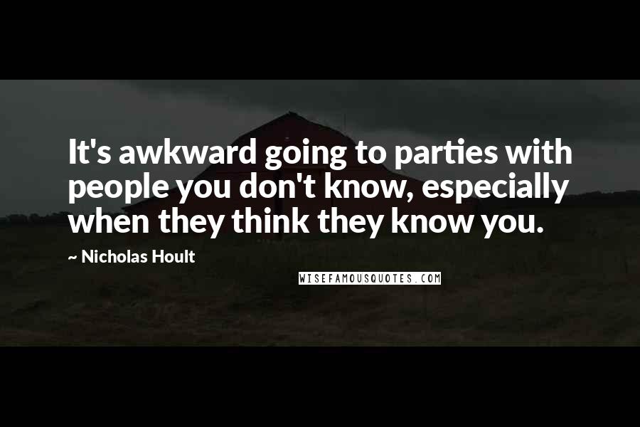 Nicholas Hoult Quotes: It's awkward going to parties with people you don't know, especially when they think they know you.