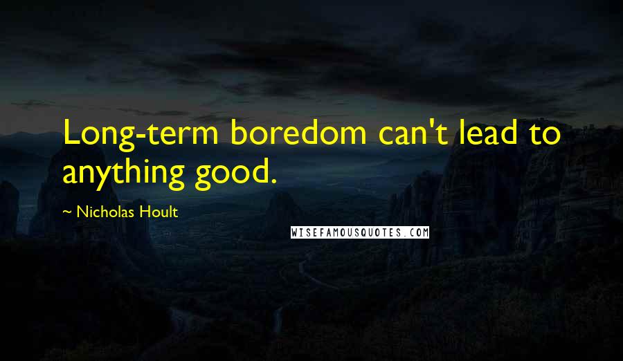 Nicholas Hoult Quotes: Long-term boredom can't lead to anything good.