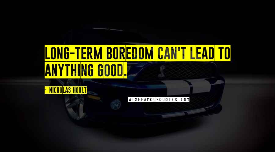 Nicholas Hoult Quotes: Long-term boredom can't lead to anything good.