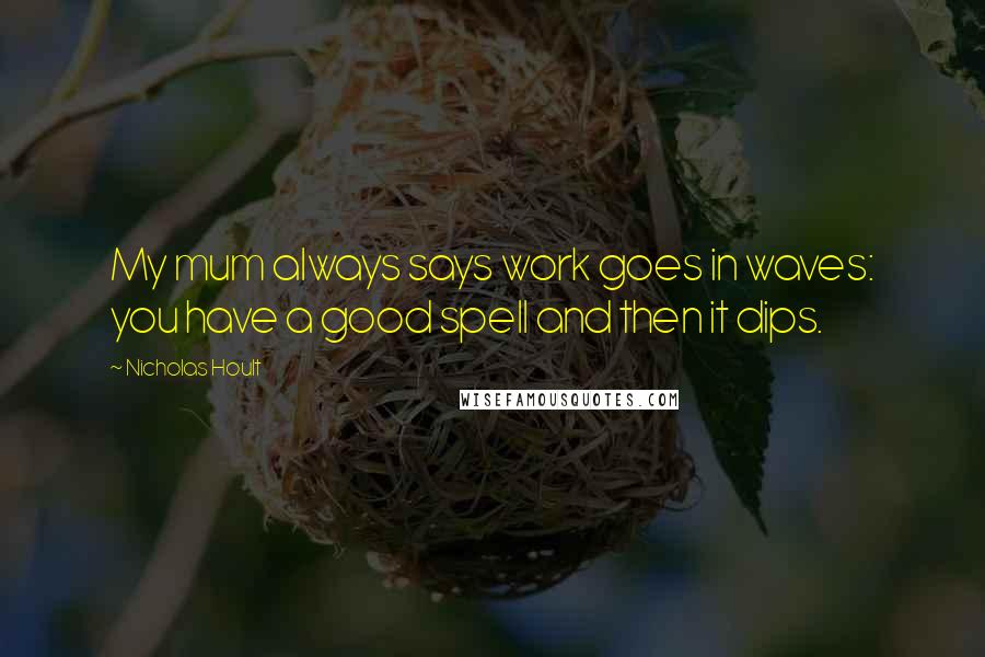 Nicholas Hoult Quotes: My mum always says work goes in waves: you have a good spell and then it dips.