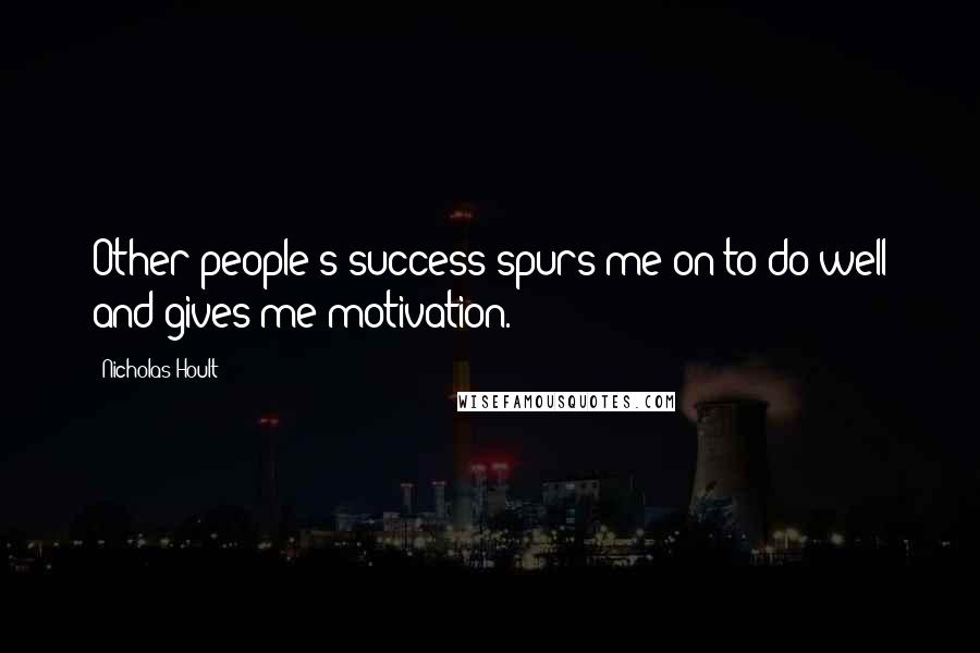 Nicholas Hoult Quotes: Other people's success spurs me on to do well and gives me motivation.