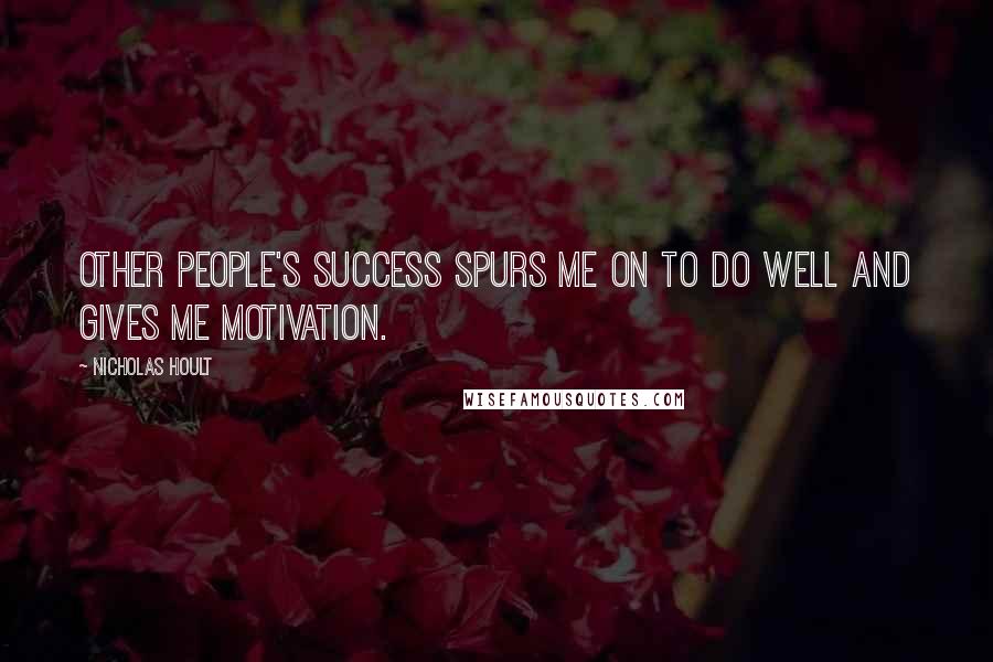 Nicholas Hoult Quotes: Other people's success spurs me on to do well and gives me motivation.