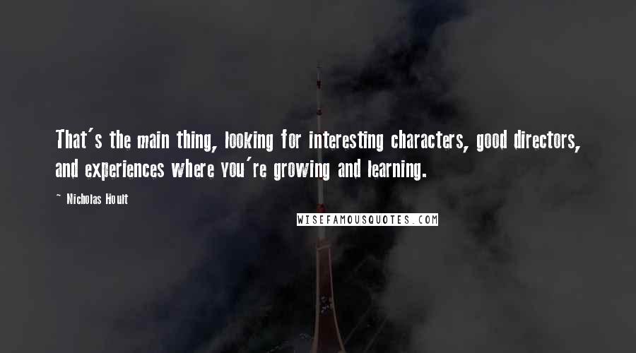 Nicholas Hoult Quotes: That's the main thing, looking for interesting characters, good directors, and experiences where you're growing and learning.