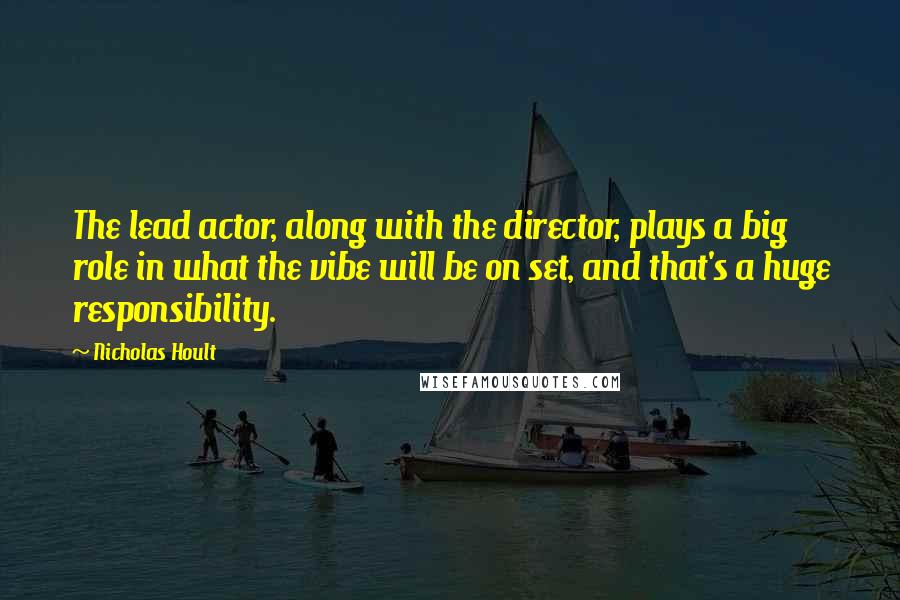 Nicholas Hoult Quotes: The lead actor, along with the director, plays a big role in what the vibe will be on set, and that's a huge responsibility.