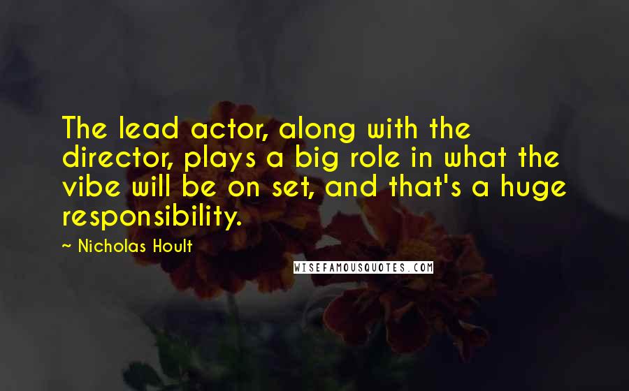 Nicholas Hoult Quotes: The lead actor, along with the director, plays a big role in what the vibe will be on set, and that's a huge responsibility.